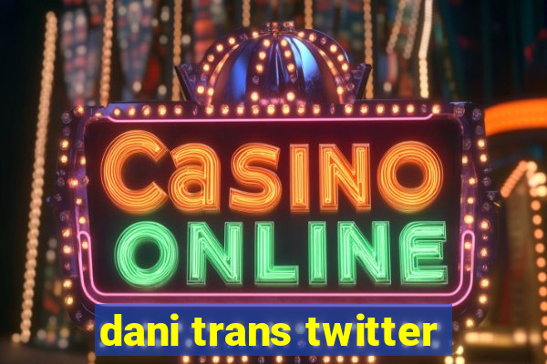 dani trans twitter